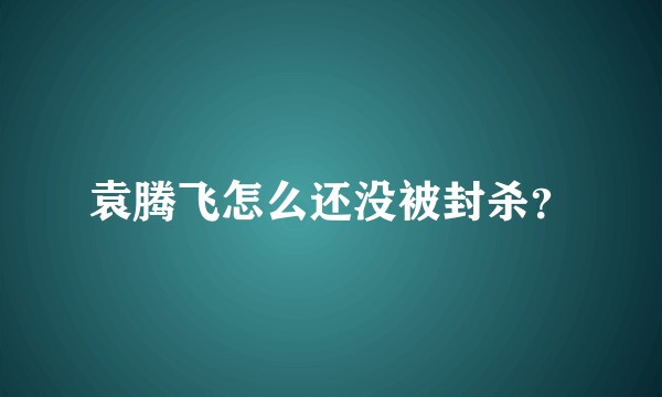 袁腾飞怎么还没被封杀？