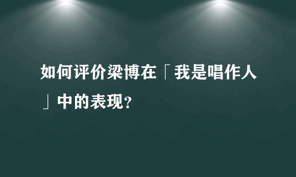 如何评价梁博在「我是唱作人」中的表现？