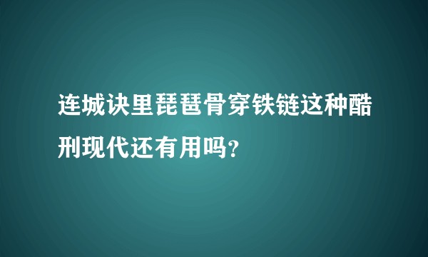 连城诀里琵琶骨穿铁链这种酷刑现代还有用吗？