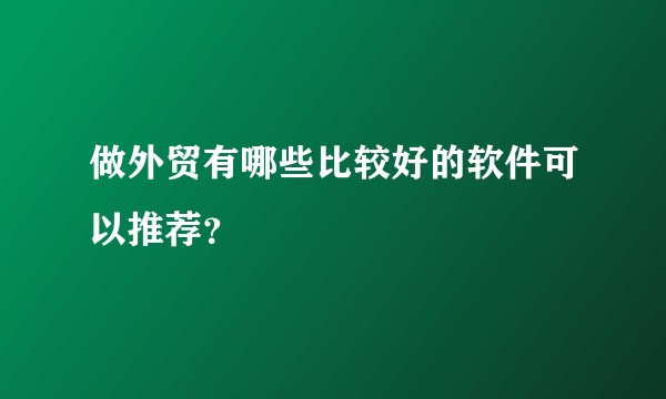 做外贸有哪些比较好的软件可以推荐？