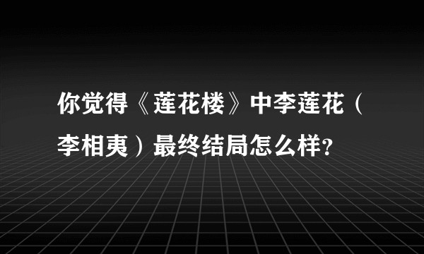 你觉得《莲花楼》中李莲花（李相夷）最终结局怎么样？