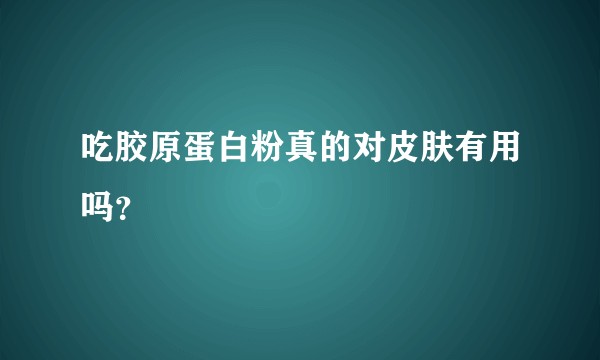 吃胶原蛋白粉真的对皮肤有用吗？