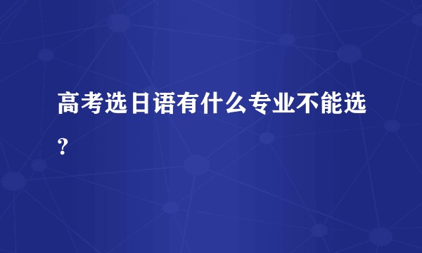 高考选日语有什么专业不能选？
