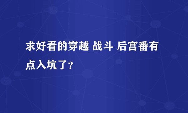 求好看的穿越 战斗 后宫番有点入坑了？