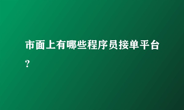 市面上有哪些程序员接单平台？