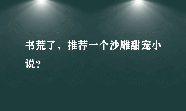 书荒了,推荐一个沙雕甜宠小说?