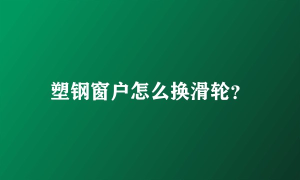 塑钢窗户怎么换滑轮？