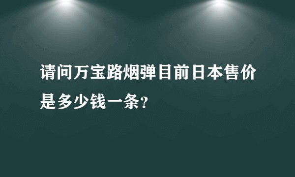 请问万宝路烟弹目前日本售价是多少钱一条？