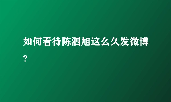 如何看待陈泗旭这么久发微博?