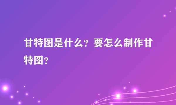 甘特图是什么？要怎么制作甘特图？