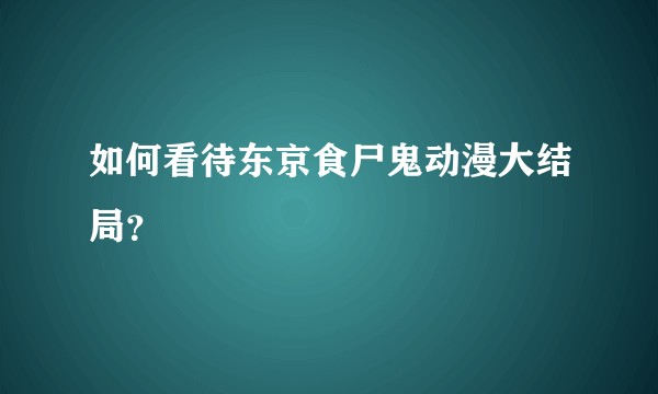 如何看待东京食尸鬼动漫大结局？