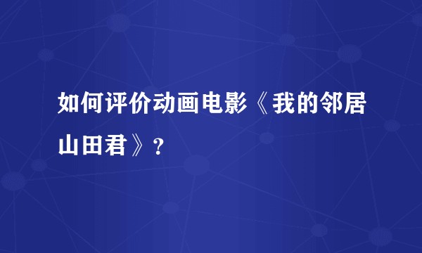如何评价动画电影《我的邻居山田君》？