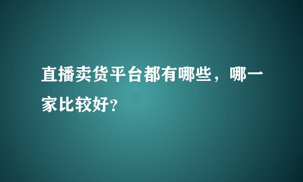 直播卖货平台都有哪些，哪一家比较好？
