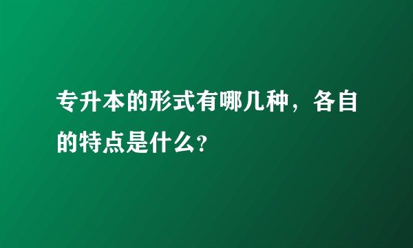 专升本的形式有哪几种，各自的特点是什么？