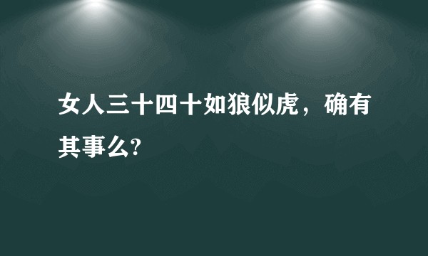 女人三十四十如狼似虎，确有其事么?