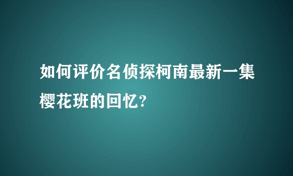 如何评价名侦探柯南最新一集樱花班的回忆?