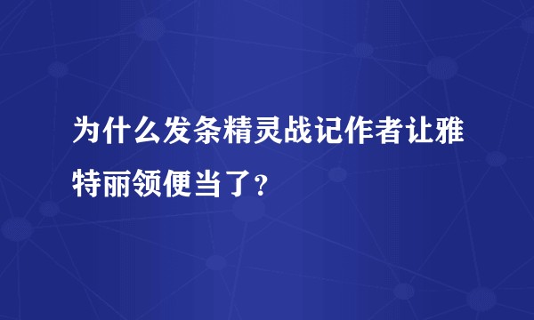 为什么发条精灵战记作者让雅特丽领便当了？