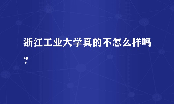 浙江工业大学真的不怎么样吗?