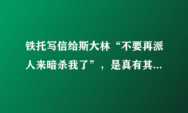 铁托写信给斯大林“不要再派人来暗杀我了”，是真有其信，还是段子？