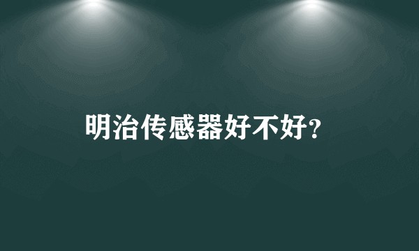 明治传感器好不好?
