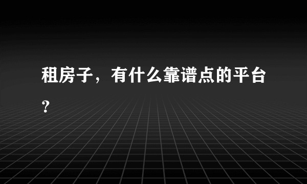 租房子，有什么靠谱点的平台？
