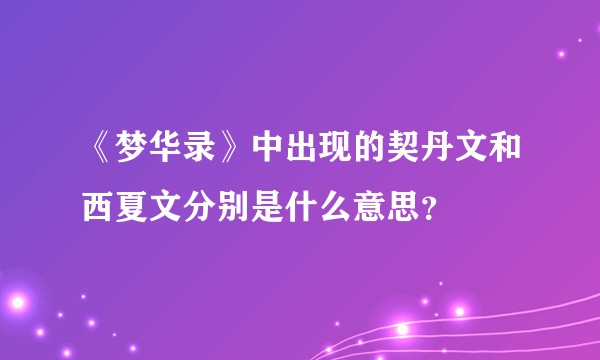 《梦华录》中出现的契丹文和西夏文分别是什么意思？