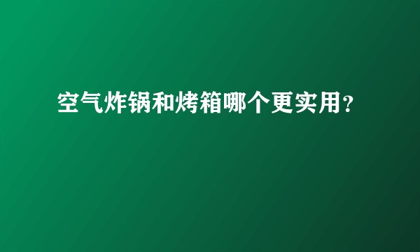 空气炸锅和烤箱哪个更实用?