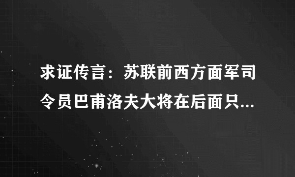 求证传言：苏联前西方面军司令员巴甫洛夫大将在后面只平反了叛国通敌，指挥不力是否仍未平反？