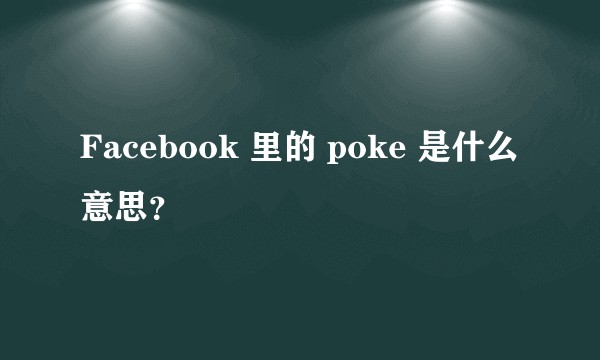 Facebook 里的 poke 是什么意思？