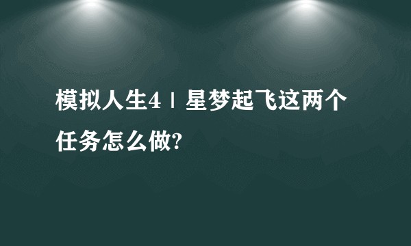 模拟人生4|星梦起飞这两个任务怎么做?