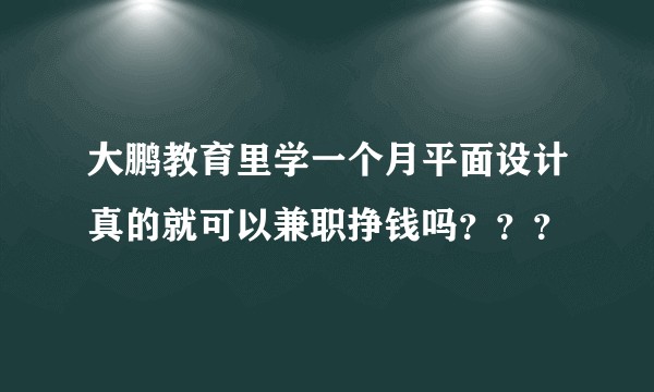 大鹏教育里学一个月平面设计真的就可以兼职挣钱吗？？？