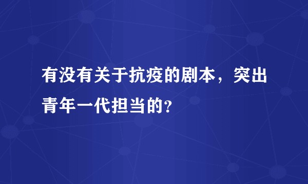 有没有关于抗疫的剧本,突出青年一代担当的?