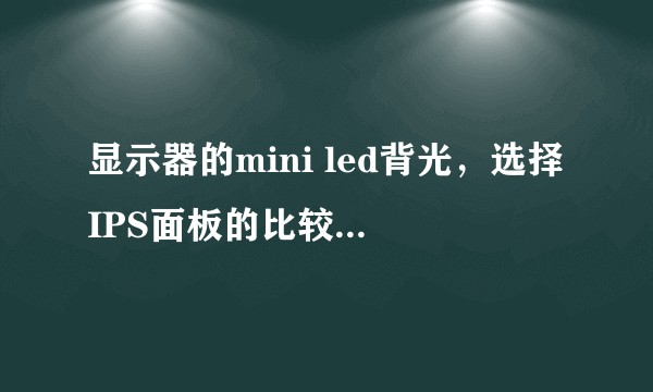 显示器的mini led背光，选择IPS面板的比较好还是VA面板的比较好？