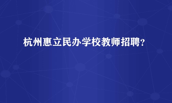 杭州惠立民办学校教师招聘？