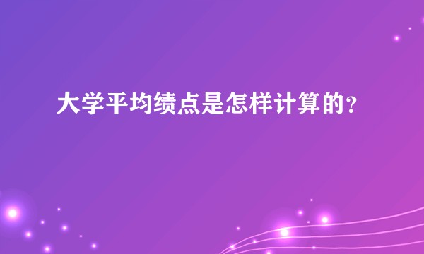 大学平均绩点是怎样计算的?