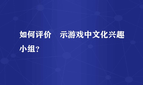 如何评价黙示游戏中文化兴趣小组？