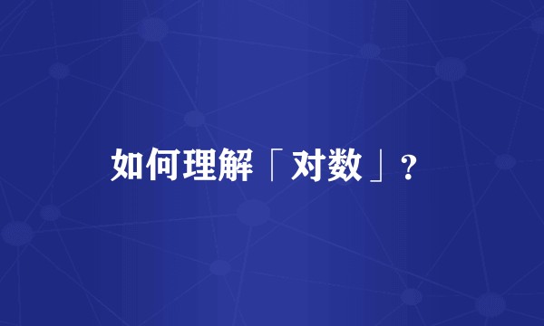 如何理解「对数」？