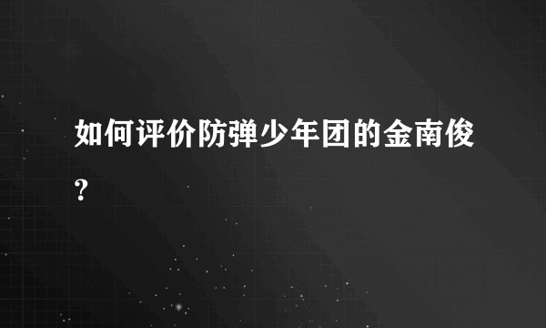 如何评价防弹少年团的金南俊?