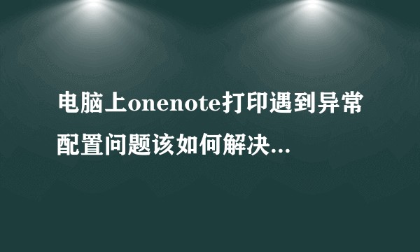 电脑上onenote打印遇到异常配置问题该如何解决。0x800706ba?