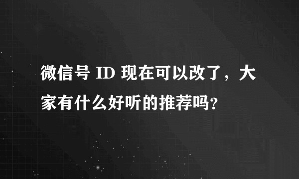 微信号 ID 现在可以改了，大家有什么好听的推荐吗？