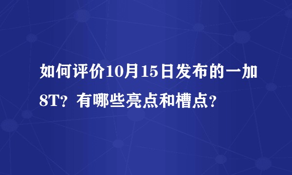 如何评价10月15日发布的一加8T？有哪些亮点和槽点？