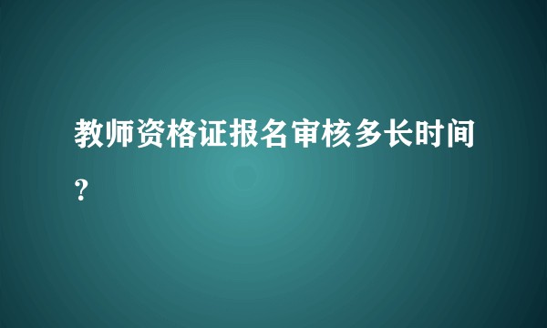 教师资格证报名审核多长时间？