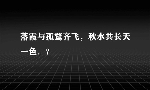 落霞与孤鹜齐飞，秋水共长天一色。?