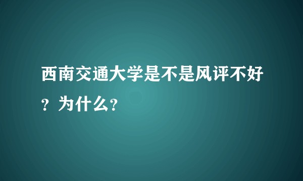 西南交通大学是不是风评不好？为什么？