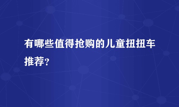 有哪些值得抢购的儿童扭扭车推荐？