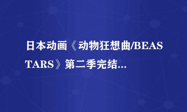 日本动画《动物狂想曲/BEASTARS》第二季完结，你有什么想说的？