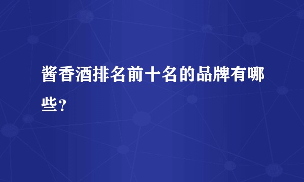 酱香酒排名前十名的品牌有哪些？