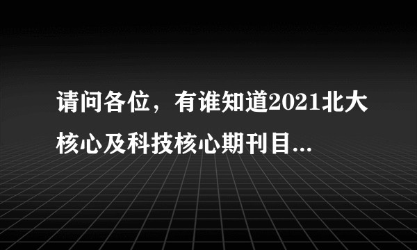 请问各位，有谁知道2021北大核心及科技核心期刊目录发布了吗？