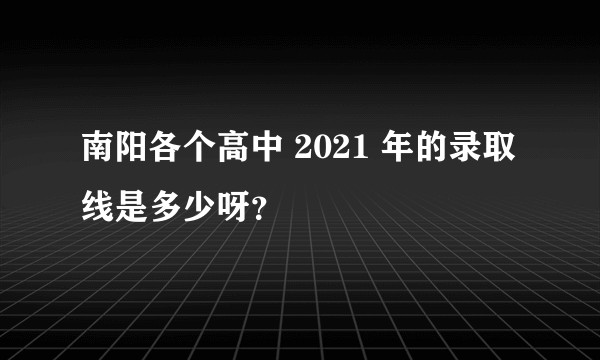南阳各个高中 2021 年的录取线是多少呀？