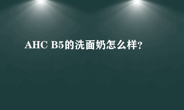 AHC B5的洗面奶怎么样？
